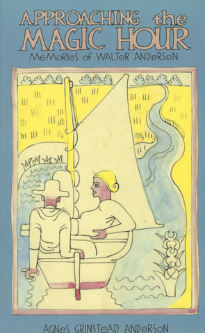 Approaching the Magic Hour Memories of Walter Anderson by Agnes Grinstead Anderson